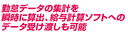 勤怠データの集計を瞬時に算出、給与計算ソフトへのデータ受け渡しも可能