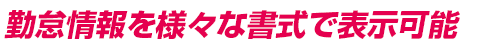 勤怠情報を様々な書式で表示可能