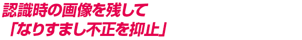 認識時の画像を残して「なりすまし不正を抑止」