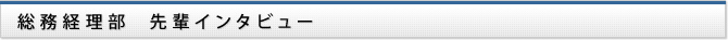 総務経理部　先輩インタビュー
