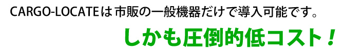 CARGO-LOCATEは市販の一般機器だけで導入可能です。しかも圧倒的低コスト！