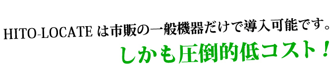 HITO-LOCATEは市販の一般機器だけで導入可能です。しかも圧倒的低コスト！